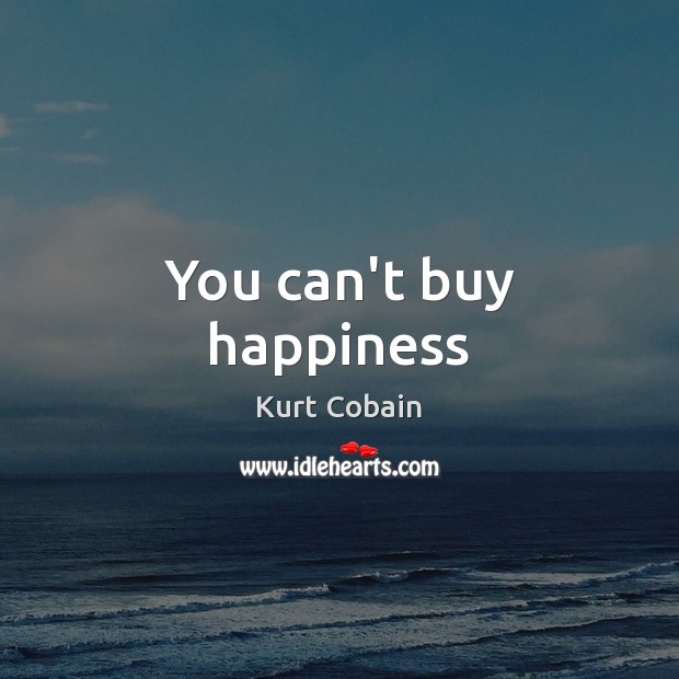 You can’t buy happiness Kurt Cobain Picture Quote