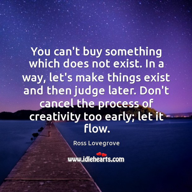 You can’t buy something which does not exist. In a way, let’s Ross Lovegrove Picture Quote
