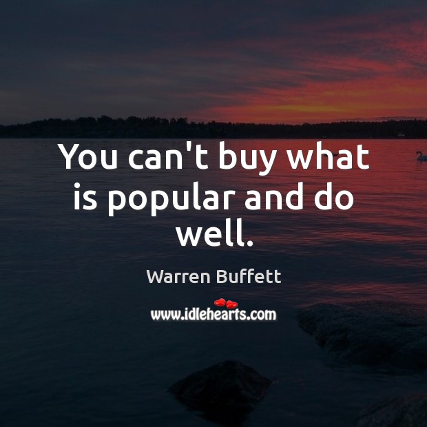 You can’t buy what is popular and do well. Image
