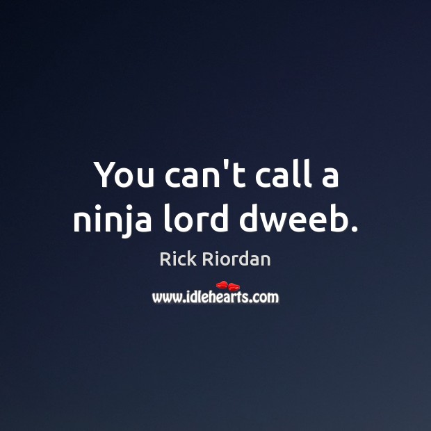 You can’t call a ninja lord dweeb. Rick Riordan Picture Quote