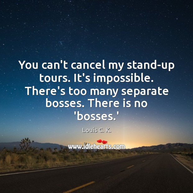 You can’t cancel my stand-up tours. It’s impossible. There’s too many separate Louis C. K. Picture Quote