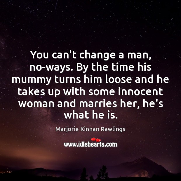 You can’t change a man, no-ways. By the time his mummy turns Marjorie Kinnan Rawlings Picture Quote
