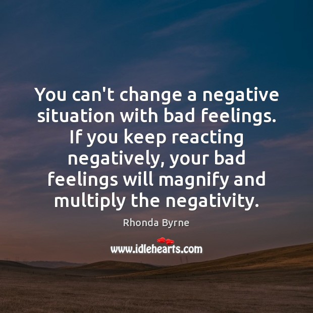You can’t change a negative situation with bad feelings. If you keep Rhonda Byrne Picture Quote