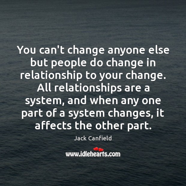 You can’t change anyone else but people do change in relationship to Jack Canfield Picture Quote