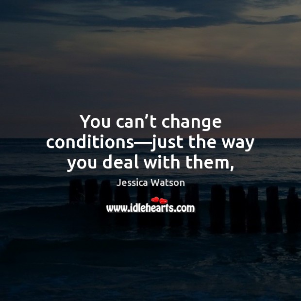 You can’t change conditions—just the way you deal with them, Jessica Watson Picture Quote