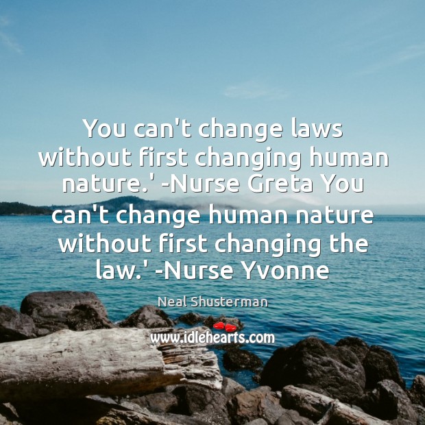 You can’t change laws without first changing human nature.’ -Nurse Greta Neal Shusterman Picture Quote