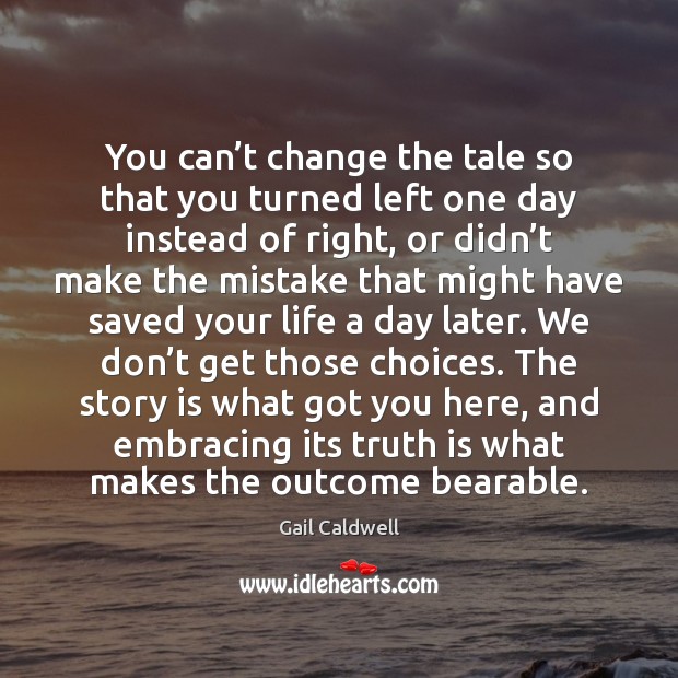 You can’t change the tale so that you turned left one Gail Caldwell Picture Quote