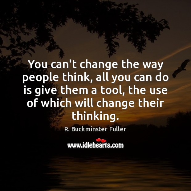 You can’t change the way people think, all you can do is R. Buckminster Fuller Picture Quote