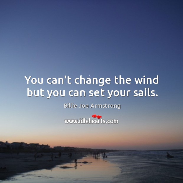 You can’t change the wind but you can set your sails. Billie Joe Armstrong Picture Quote