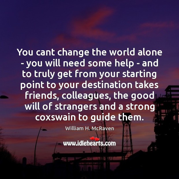 You cant change the world alone – you will need some help William H. McRaven Picture Quote