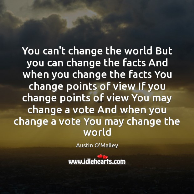 You can’t change the world But you can change the facts And Austin O’Malley Picture Quote