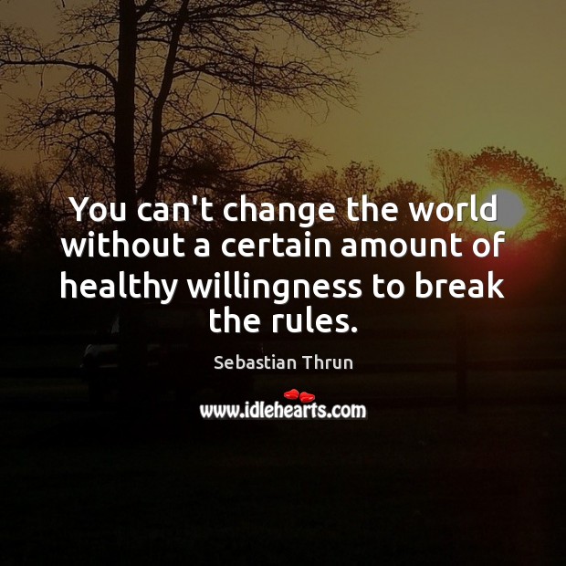 You can’t change the world without a certain amount of healthy willingness Sebastian Thrun Picture Quote