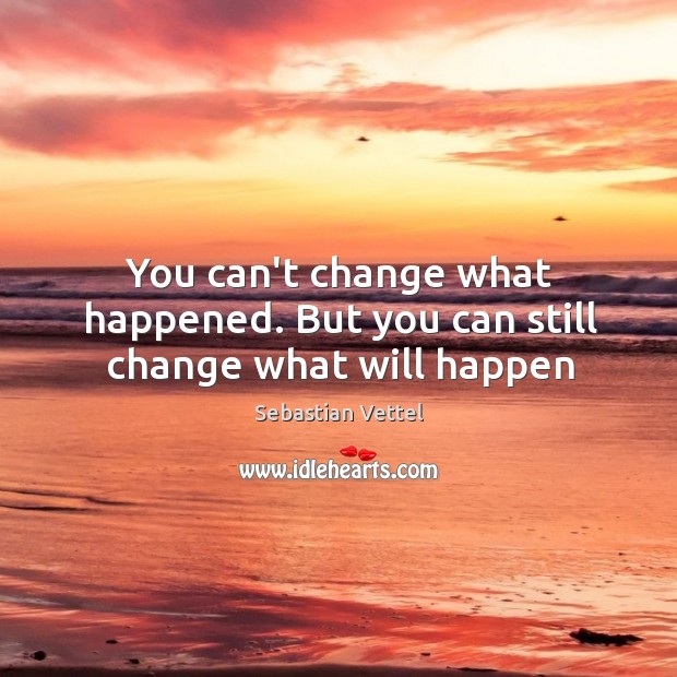 You can’t change what happened. But you can still change what will happen Sebastian Vettel Picture Quote