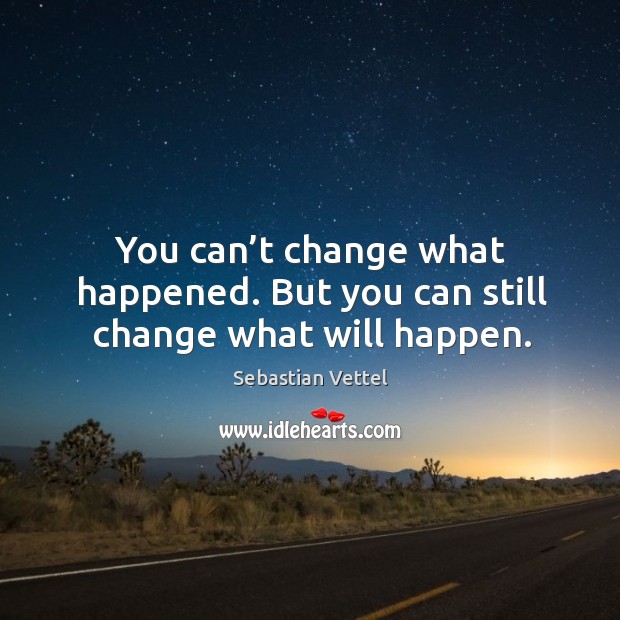 You can’t change what happened. But you can still change what will happen. Sebastian Vettel Picture Quote