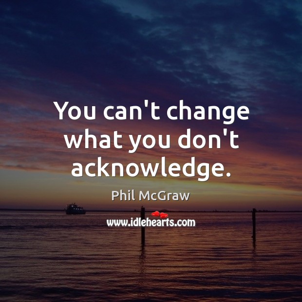 You can’t change what you don’t acknowledge. Phil McGraw Picture Quote