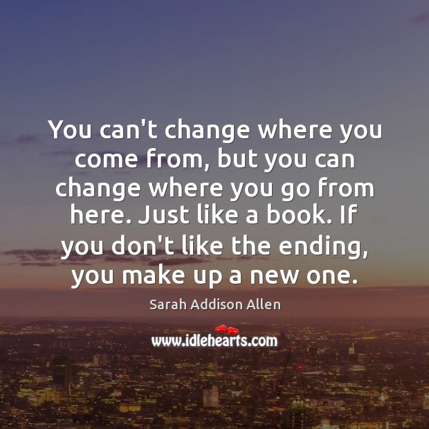 You can’t change where you come from, but you can change where Sarah Addison Allen Picture Quote