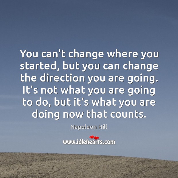 You can’t change where you started, but you can change the direction Image