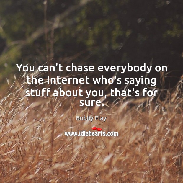 You can’t chase everybody on the Internet who’s saying stuff about you, that’s for sure. Bobby Flay Picture Quote