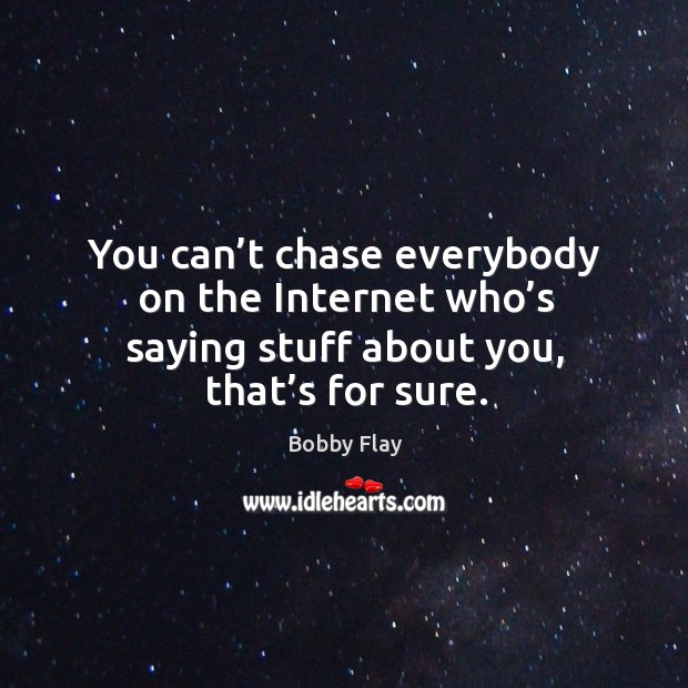 You can’t chase everybody on the internet who’s saying stuff about you, that’s for sure. Bobby Flay Picture Quote