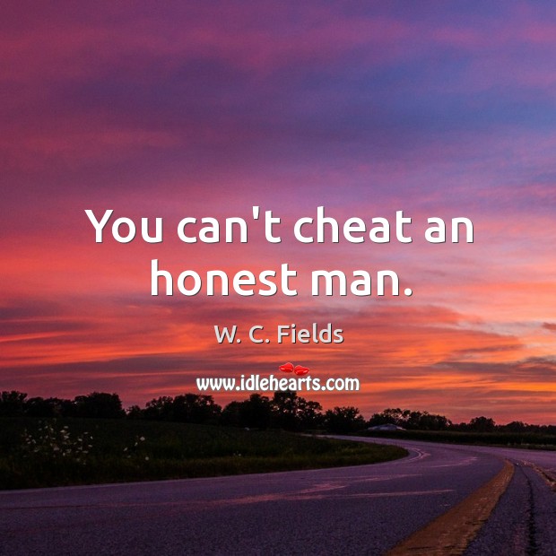 You can’t cheat an honest man. W. C. Fields Picture Quote