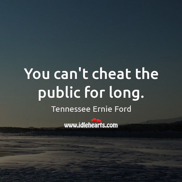 You can’t cheat the public for long. Image
