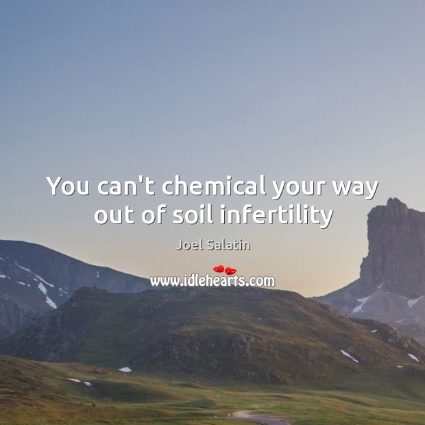 You can’t chemical your way out of soil infertility Joel Salatin Picture Quote
