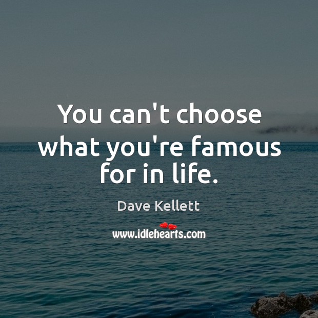 You can’t choose what you’re famous for in life. Dave Kellett Picture Quote