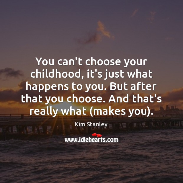 You can’t choose your childhood, it’s just what happens to you. But Kim Stanley Picture Quote