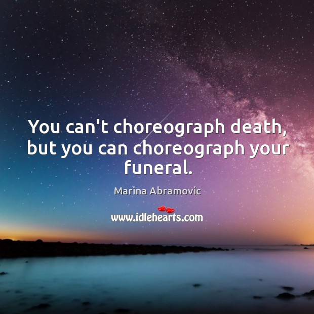 You can’t choreograph death, but you can choreograph your funeral. Image