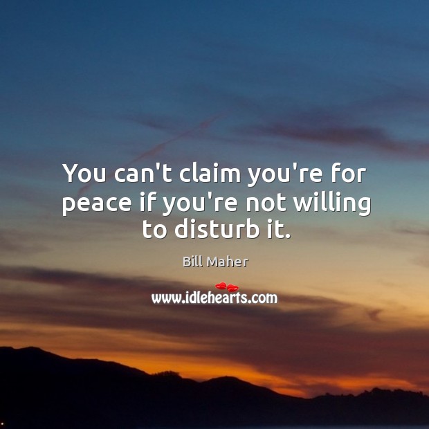 You can’t claim you’re for peace if you’re not willing to disturb it. Bill Maher Picture Quote