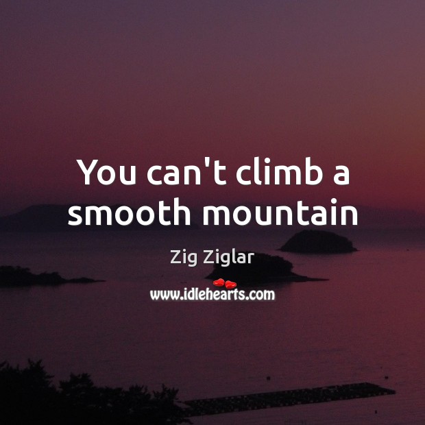 You can’t climb a smooth mountain Zig Ziglar Picture Quote