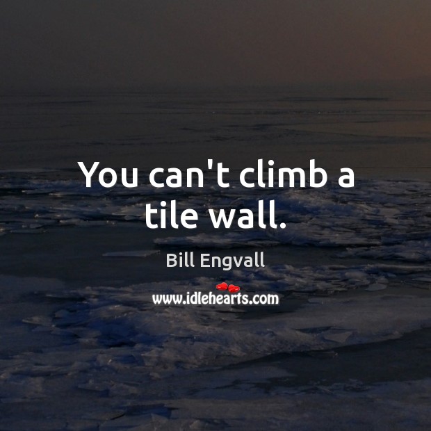 You can’t climb a tile wall. Bill Engvall Picture Quote