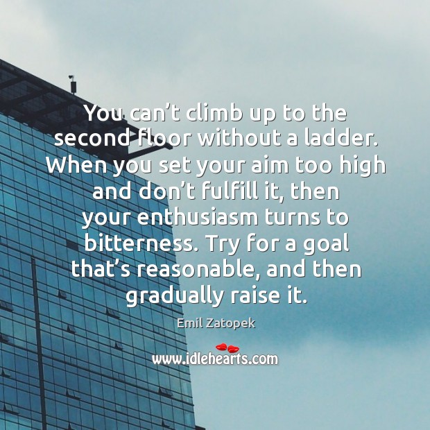 You can’t climb up to the second floor without a ladder. Emil Zatopek Picture Quote