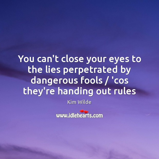 You can’t close your eyes to the lies perpetrated by dangerous fools / Kim Wilde Picture Quote