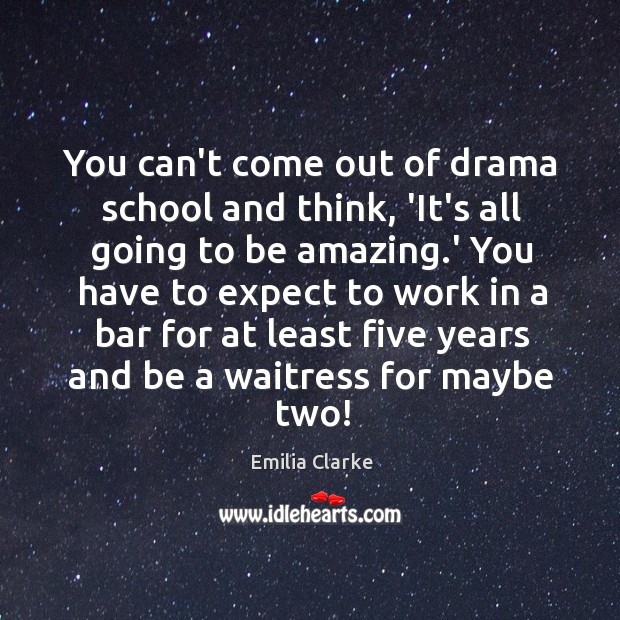 You can’t come out of drama school and think, ‘It’s all going Emilia Clarke Picture Quote