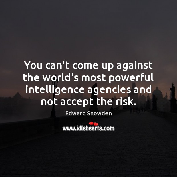 You can’t come up against the world’s most powerful intelligence agencies and Edward Snowden Picture Quote