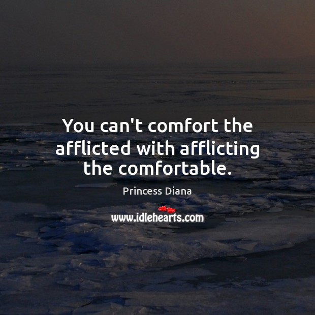 You can’t comfort the afflicted with afflicting the comfortable. Image