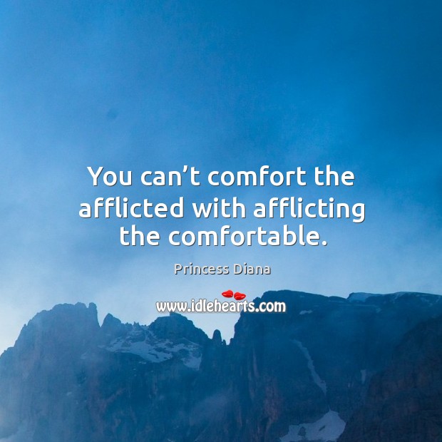 You can’t comfort the afflicted with afflicting the comfortable. Princess Diana Picture Quote
