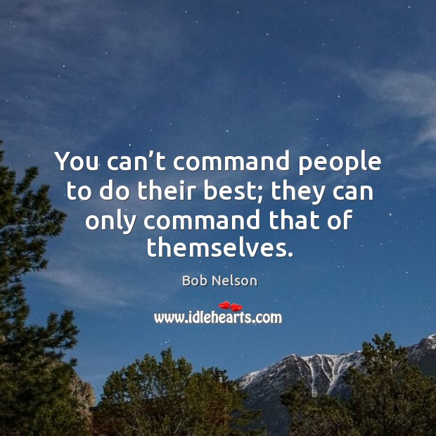 You can’t command people to do their best; they can only command that of themselves. Bob Nelson Picture Quote