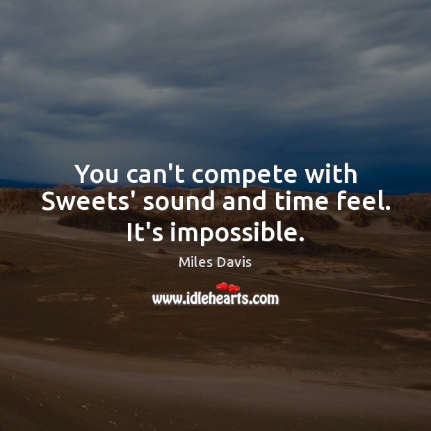 You can’t compete with Sweets’ sound and time feel. It’s impossible. Miles Davis Picture Quote