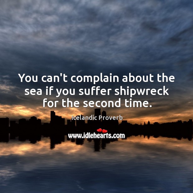 You can’t complain about the sea if you suffer shipwreck for the second time. Icelandic Proverbs Image