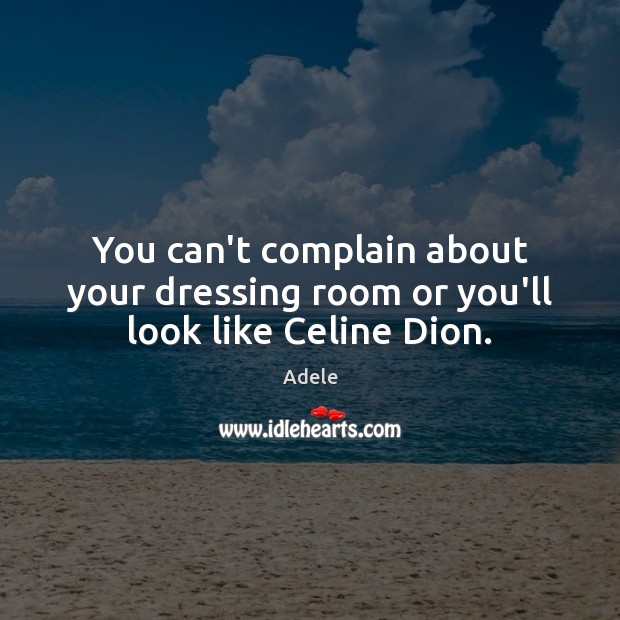 You can’t complain about your dressing room or you’ll look like Celine Dion. Complain Quotes Image