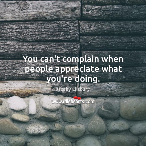 You can’t complain when people appreciate what you’re doing. Jacoby Ellsbury Picture Quote