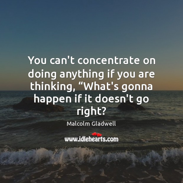 You can’t concentrate on doing anything if you are thinking, “What’s gonna Malcolm Gladwell Picture Quote