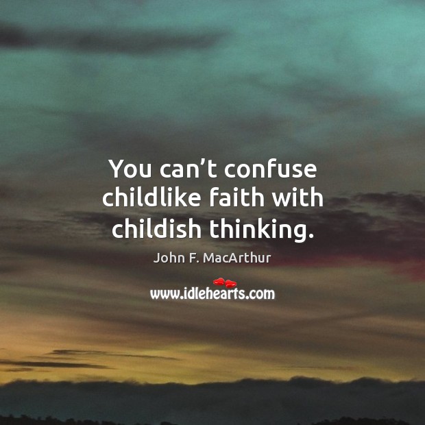 You can’t confuse childlike faith with childish thinking. Image