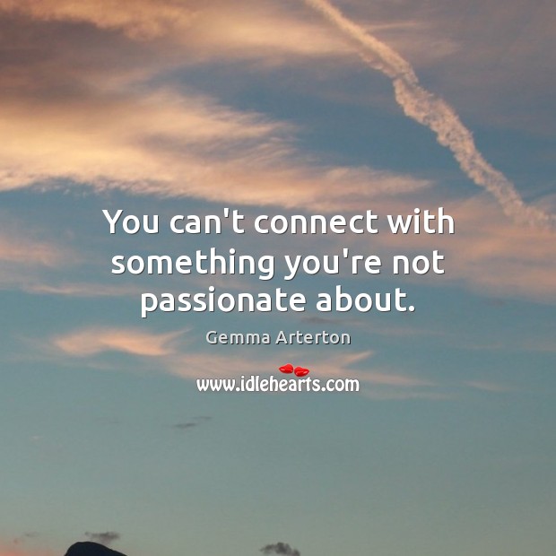 You can’t connect with something you’re not passionate about. Gemma Arterton Picture Quote