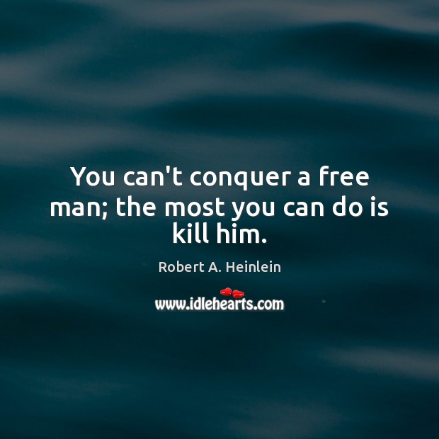 You can’t conquer a free man; the most you can do is kill him. Robert A. Heinlein Picture Quote
