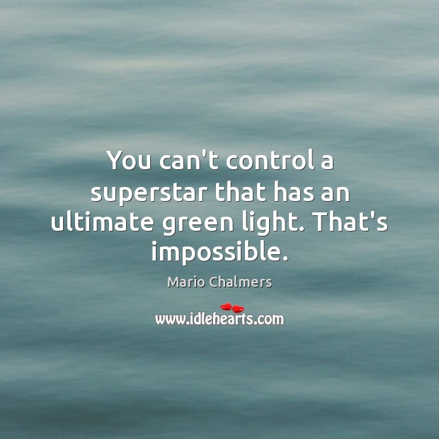 You can’t control a superstar that has an ultimate green light. That’s impossible. Mario Chalmers Picture Quote