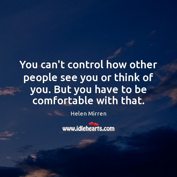 You can’t control how other people see you or think of you. Helen Mirren Picture Quote