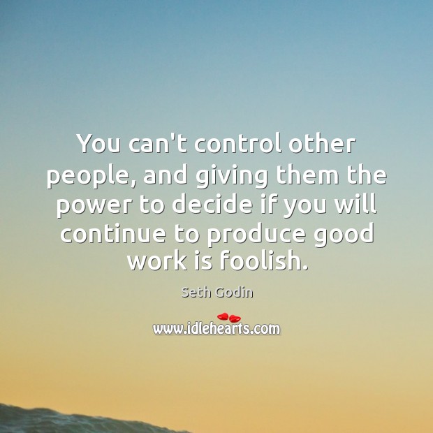 You can’t control other people, and giving them the power to decide Seth Godin Picture Quote